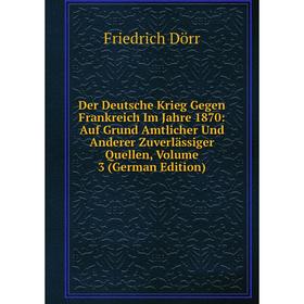 Книга Der Deutsche Krieg Gegen Frankreich Im Jahre 1870: Auf Grund Amtlicher Und Anderer Zuverlässiger Quellen, Volume 3 (German Edition)
Книга Der Deutsche Krieg Gegen Frankreich Im Jahre 1870: Auf Grund Amtlicher Und Anderer Zuverlässiger Quellen, Volume 3 (German Edition)