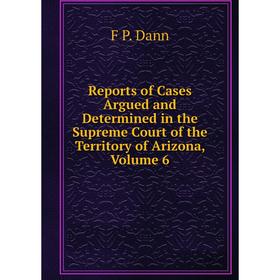 Книга Reports of Cases Argued and Determined in the Supreme Court of the Territory of Arizona, Volume 6
Книга Reports of Cases Argued and Determined in the Supreme Court of the Territory of Arizona, Volume 6