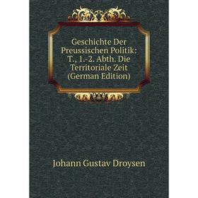 Книга Geschichte Der Preussischen Politik: T., 1.-2. Abth. Die Territoriale Zeit (German Edition)
Книга Geschichte Der Preussischen Politik: T., 1.-2. Abth. Die Territoriale Zeit (German Edition)