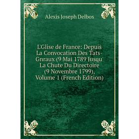 Книга L'Glise de France: Depuis La Convocation Des Tats-Gnraux (9 Mai 1789 Jusqu' La Chute Du Directoire (9 Novembre 1799), Volume 1
Книга L'Glise de France: Depuis La Convocation Des Tats-Gnraux (9 Mai 1789 Jusqu' La Chute Du Directoire (9 Novembre 1799), Volume 1