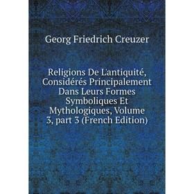Книга Religions De L'antiquité, Considérés Principalement Dans Leurs Formes Symboliques Et Mythologiques, Volume 3, part 3 (French Edition)
Книга Religions De L'antiquité, Considérés Principalement Dans Leurs Formes Symboliques Et Mythologiques, Volume 3, part 3 (French Edition)