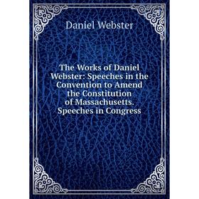 Книга The Works of Daniel Webster: Speeches in the Convention to Amend the Constitution of Massachusetts. Speeches in Congress
Книга The Works of Daniel Webster: Speeches in the Convention to Amend the Constitution of Massachusetts. Speeches in Congress