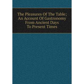 Книга The Pleasures Of The Table; An Account Of Gastronomy From Ancient Days To Present Times
Книга The Pleasures Of The Table; An Account Of Gastronomy From Ancient Days To Present Times