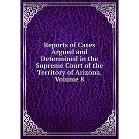 Книга Reports of Cases Argued and Determined in the Supreme Court of the Territory of Arizona, Volume 8
Книга Reports of Cases Argued and Determined in the Supreme Court of the Territory of Arizona, Volume 8