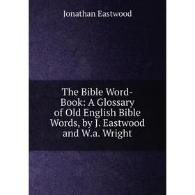 Книга The Bible Word-Book: A Glossary of Old English Bible Words, by J. Eastwood and W.a. Wright
Книга The Bible Word-Book: A Glossary of Old English Bible Words, by J. Eastwood and W.a. Wright