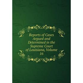 Книга Reports of Cases Argued and Determined in the Supreme Court of Louisiana, Volume 16
Книга Reports of Cases Argued and Determined in the Supreme Court of Louisiana, Volume 16