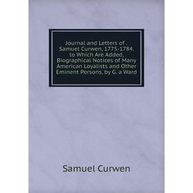 Книга Journal and Letters of. Samuel Curwen, 1775-1784. to Which Are Added, Biographical Notices of Many American Loyalists and Other Eminent Persons,
Книга Journal and Letters of. Samuel Curwen, 1775-1784. to Which Are Added, Biographical Notices of Many American Loyalists and Other Eminent Persons,