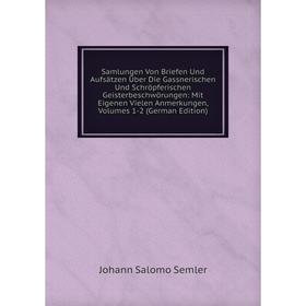 Книга Samlungen Von Briefen Und Aufsätzen Über Die Gassnerischen Und Schröpferischen Geisterbeschwörungen: Mit Eigenen Vielen Anmerkungen, Vols 1-2
Книга Samlungen Von Briefen Und Aufsätzen Über Die Gassnerischen Und Schröpferischen Geisterbeschwörungen: Mit Eigenen Vielen Anmerkungen, Vols 1-2