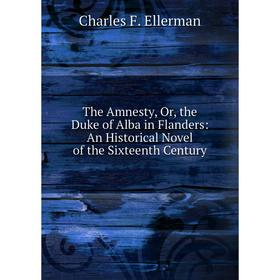 Книга The Amnesty, Or, the Duke of Alba in Flanders: An Historical Novel of the Sixteenth Century
Книга The Amnesty, Or, the Duke of Alba in Flanders: An Historical Novel of the Sixteenth Century