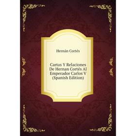 Книга Cartas Y Relaciones De Hernan Cortés Al Emperador Carlos V (Spanish Edition)
Книга Cartas Y Relaciones De Hernan Cortés Al Emperador Carlos V (Spanish Edition)