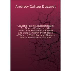 Книга Collectio Rerum Ecclesiasticarum De Dioecesi Eboracensi, Or, Collections Relative to Churches and Chapels Within the Diocese of York; to Which A
Книга Collectio Rerum Ecclesiasticarum De Dioecesi Eboracensi, Or, Collections Relative to Churches and Chapels Within the Diocese of York; to Which A