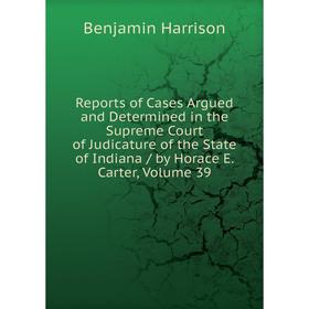 Книга Reports of Cases Argued and Determined in the Supreme Court of Judicature of the State of Indiana/ by Horace E. Carter, Volume 39
Книга Reports of Cases Argued and Determined in the Supreme Court of Judicature of the State of Indiana/ by Horace E. Carter, Volume 39