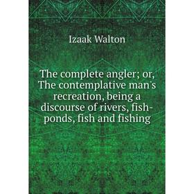 Книга The complete angler; or, The contemplative man's recreation, being a discourse of rivers, fish-ponds, fish and fishing
Книга The complete angler; or, The contemplative man's recreation, being a discourse of rivers, fish-ponds, fish and fishing