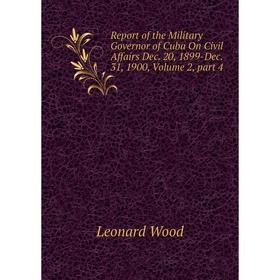 Книга Report of the Military Governor of Cuba On Civil Affairs Dec. 20, 1899-Dec. 31, 1900, Volume 2, part 4
Книга Report of the Military Governor of Cuba On Civil Affairs Dec. 20, 1899-Dec. 31, 1900, Volume 2, part 4