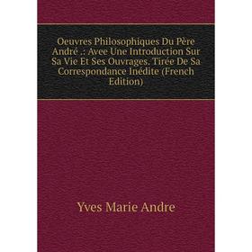 Книга Oeuvres Philosophiques Du Père André: Avee Une Introduction Sur Sa Vie Et Ses ouvrage s Tirée De sa correspondance inédite
Книга Oeuvres Philosophiques Du Père André: Avee Une Introduction Sur Sa Vie Et Ses ouvrage s Tirée De sa correspondance inédite