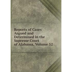 Книга Reports of Cases Argued and Determined in the Supreme Court of Alabama, Volume 52
Книга Reports of Cases Argued and Determined in the Supreme Court of Alabama, Volume 52