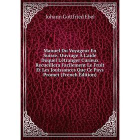 Книга Manuel Du Voyageur En Suisse: ouvrage À L'aide Duquel L'étranger Curieux Recueillera Facilement Le Fruit Et Les Jouissances Que Ce Pays Promet
Книга Manuel Du Voyageur En Suisse: ouvrage À L'aide Duquel L'étranger Curieux Recueillera Facilement Le Fruit Et Les Jouissances Que Ce Pays Promet