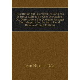 Книга Dissertation Sur Les Parisii Ou Parisiens, Et Sur Le Culte D'isis Chez Les Gaulois; Ou, Observations Sur Quelques Passages Du II chapitre De
Книга Dissertation Sur Les Parisii Ou Parisiens, Et Sur Le Culte D'isis Chez Les Gaulois; Ou, Observations Sur Quelques Passages Du II chapitre De