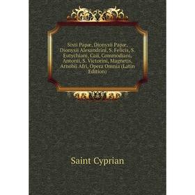 Книга Sixti Papæ, Dionysii Papæ, Dionysii Alexandrini, S. Felicis, S. Eutychiani, Caii, Commodiani, Antonii, S
Книга Sixti Papæ, Dionysii Papæ, Dionysii Alexandrini, S. Felicis, S. Eutychiani, Caii, Commodiani, Antonii, S