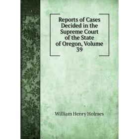 Книга Reports of Cases Decided in the Supreme Court of the State of Oregon, Volume 39
Книга Reports of Cases Decided in the Supreme Court of the State of Oregon, Volume 39