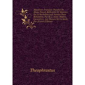Книга Moralistes Français: Pensées De Blaise Pascal, Réflexions Et Maxines De La Rochefoucault, Suivies Dune Réfutation, Par M L Aimé-Martin, Caractèr
Книга Moralistes Français: Pensées De Blaise Pascal, Réflexions Et Maxines De La Rochefoucault, Suivies Dune Réfutation, Par M L Aimé-Martin, Caractèr