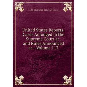 Книга United States Reports: Cases Adjudged in the Supreme Court at. and Rules Announced at., Volume 117
Книга United States Reports: Cases Adjudged in the Supreme Court at. and Rules Announced at., Volume 117