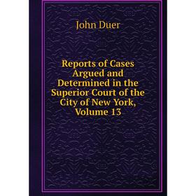 Книга Reports of Cases Argued and Determined in the Superior Court of the City of New York, Volume 13
Книга Reports of Cases Argued and Determined in the Superior Court of the City of New York, Volume 13