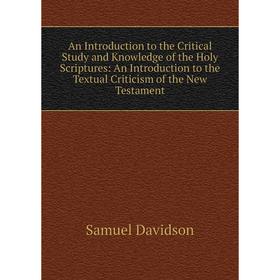 Книга An Introduction to the Critical Study and Knowledge of the Holy Scriptures: An Introduction to the Textual Criticism of the New Testament
Книга An Introduction to the Critical Study and Knowledge of the Holy Scriptures: An Introduction to the Textual Criticism of the New Testament