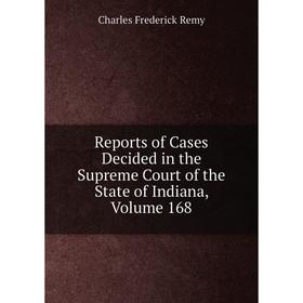 Книга Reports of Cases Decided in the Supreme Court of the State of Indiana, Volume 168
Книга Reports of Cases Decided in the Supreme Court of the State of Indiana, Volume 168