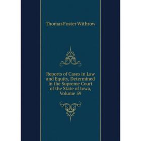 Книга Reports of Cases in Law and Equity, Determined in the Supreme Court of the State of Iowa, Volume 59
Книга Reports of Cases in Law and Equity, Determined in the Supreme Court of the State of Iowa, Volume 59