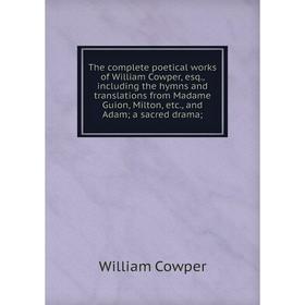 Книга The complete poetical works of William Cowper, esq., including the hymns and translations from Madame Guion, Milton, etc., and Adam; a sacred dr
Книга The complete poetical works of William Cowper, esq., including the hymns and translations from Madame Guion, Milton, etc., and Adam; a sacred dr