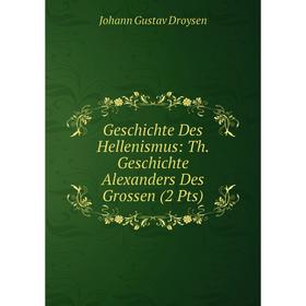 Книга Geschichte Des Hellenismus: Th. Geschichte Alexanders Des Grossen (2 Pts)
Книга Geschichte Des Hellenismus: Th. Geschichte Alexanders Des Grossen (2 Pts)