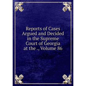 Книга Reports of Cases Argued and Decided in the Supreme Court of Georgia at the., Volume 86
Книга Reports of Cases Argued and Decided in the Supreme Court of Georgia at the., Volume 86