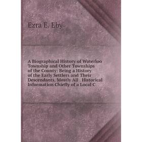 Книга A Biographical History of Waterloo Township and Other Townships of the County: Being a History of the Early Settlers and Their Descendants, Most
Книга A Biographical History of Waterloo Township and Other Townships of the County: Being a History of the Early Settlers and Their Descendants, Most