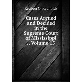 Книга Cases Argued and Decided in the Supreme Court of Mississippi., Volume 15
Книга Cases Argued and Decided in the Supreme Court of Mississippi., Volume 15
