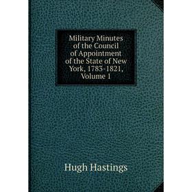 Книга Military Minutes of the Council of Appointment of the State of New York, 1783-1821, Volume 1
Книга Military Minutes of the Council of Appointment of the State of New York, 1783-1821, Volume 1
