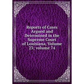 Книга Reports of Cases Argued and Determined in the Supreme Court of Louisiana, Volume 23; volume 74
Книга Reports of Cases Argued and Determined in the Supreme Court of Louisiana, Volume 23; volume 74