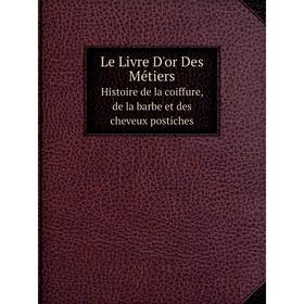 Книга Le Livre D'or Des MétiersHistoire de la coiffure, de la barbe et des cheveux postiches
Книга Le Livre D'or Des MétiersHistoire de la coiffure, de la barbe et des cheveux postiches