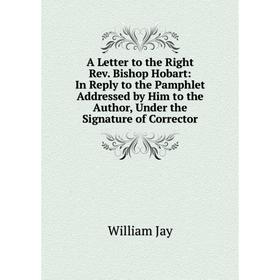 Книга A Letter to the Right Rev. Bishop Hobart: In Reply to the Pamphlet Addressed by Him to the Author, Under the Signature of Corrector. William Jay
Книга A Letter to the Right Rev. Bishop Hobart: In Reply to the Pamphlet Addressed by Him to the Author, Under the Signature of Corrector. William Jay