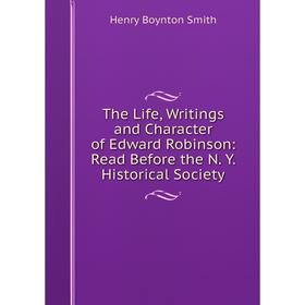 Книга The Life, Writings and Character of Edward Robinson: Read Before the N. Y. Historical Society. Henry Boynton Smith
Книга The Life, Writings and Character of Edward Robinson: Read Before the N. Y. Historical Society. Henry Boynton Smith