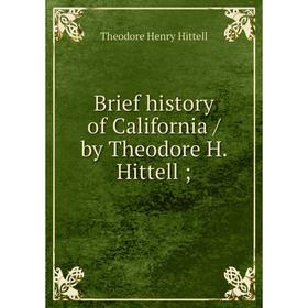 Книга Brief history of California/ by Theodore H. Hittell;. Theodore Henry Hittell
Книга Brief history of California/ by Theodore H. Hittell;. Theodore Henry Hittell