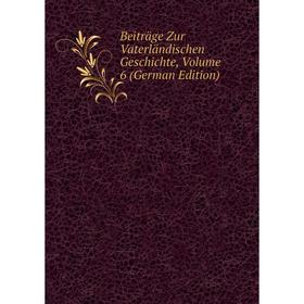 Книга Beiträge Zur Vaterländischen Geschichte, Volume 6 (German Edition)
