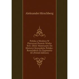 Книга Polska a Moskwa W Pierwszej Poowie Wieku Xvii: Zbiór Materyaów Do Historyi Stosunków Polsko-Rossyjskich Za Zygmunta III (Polish Edition)
Книга Polska a Moskwa W Pierwszej Poowie Wieku Xvii: Zbiór Materyaów Do Historyi Stosunków Polsko-Rossyjskich Za Zygmunta III (Polish Edition)