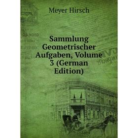 Книга Sammlung Geometrischer Aufgaben, Volume 3 (German Edition). Meyer Hirsch
Книга Sammlung Geometrischer Aufgaben, Volume 3 (German Edition). Meyer Hirsch
