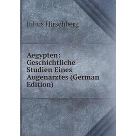 Книга Aegypten: Geschichtliche Studien Eines Augenarztes (German Edition). Julius Hirschberg
Книга Aegypten: Geschichtliche Studien Eines Augenarztes (German Edition). Julius Hirschberg