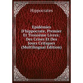 Книга Epidémies D'hippocrate, Premier Et Troisième Livres: Des Crises Et Des Jours Critiques (Multilingual Edition). Hippocrates
Книга Epidémies D'hippocrate, Premier Et Troisième Livres: Des Crises Et Des Jours Critiques (Multilingual Edition). Hippocrates