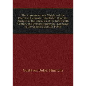Книга The Absolute Atomic Weights of the Chemical Elements: Established Upon the Analysis of the Chemists of the Nineteenth Century
Книга The Absolute Atomic Weights of the Chemical Elements: Established Upon the Analysis of the Chemists of the Nineteenth Century