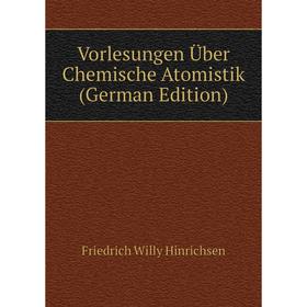 Книга Vorlesungen Über Chemische Atomistik (German Edition). Friedrich Willy Hinrichsen
Книга Vorlesungen Über Chemische Atomistik (German Edition). Friedrich Willy Hinrichsen