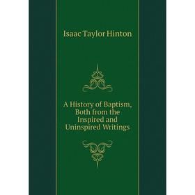 Книга A History of Baptism, Both from the Inspired and Uninspired Writings. Isaac Taylor Hinton
Книга A History of Baptism, Both from the Inspired and Uninspired Writings. Isaac Taylor Hinton
