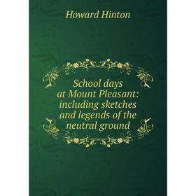 Книга School days at Mount Pleasant: including sketches and legends of the neutral ground. Howard Hinton
Книга School days at Mount Pleasant: including sketches and legends of the neutral ground. Howard Hinton